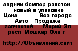 задний бампер рекстон 3   новый в упаковке › Цена ­ 8 000 - Все города Авто » Продажа запчастей   . Марий Эл респ.,Йошкар-Ола г.